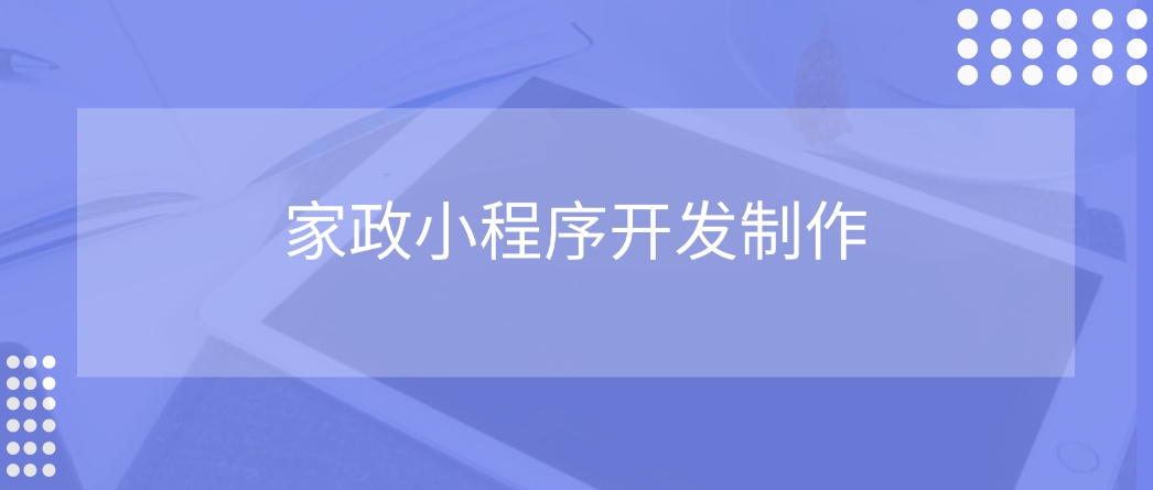 <b>家政小程序系統開發：軟件開發公司是怎么將小程序開發出來的？</b>